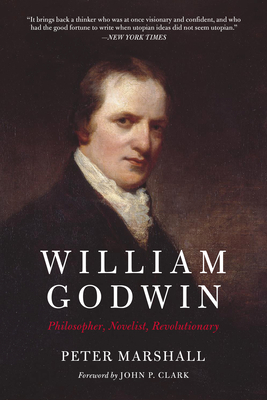 William Godwin: Philosopher, Novelist, Revolutionary - Marshall, Peter, MD, MPH, and Clark, John P (Foreword by)