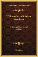 William Gray of Salem, Merchant: A Biographical Sketch (1914)