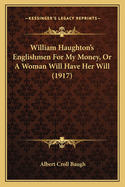 William Haughton's Englishmen for My Money, or a Woman Will Have Her Will (1917)