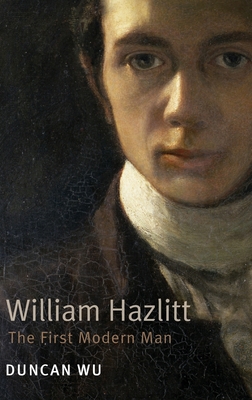 William Hazlitt: The First Modern Man. Duncan Wu - Wu, Duncan