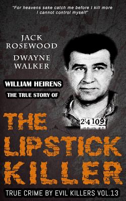William Heirens: The True Story of The Lipstick Killer: Historical Serial Killers and Murderers - Walker, Dwayne, and Rosewood, Jack