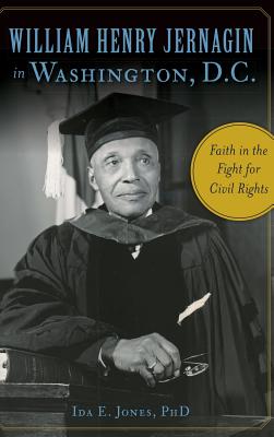 William Henry Jernagin in Washington, D.C.: Faith in the Fight for Civil Rights - Jones, Ida E, PhD