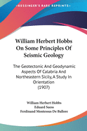 William Herbert Hobbs On Some Principles Of Seismic Geology: The Geotectonic And Geodynamic Aspects Of Calabria And Northeastern Sicily, A Study In Orientation (1907)