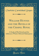 William Hunnis and the Revels of the Chapel Royal: A Study of His Period and the Influences Which Affected Shakespeare (Classic Reprint)