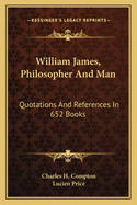 William James, Philosopher And Man: Quotations And References In 652 Books