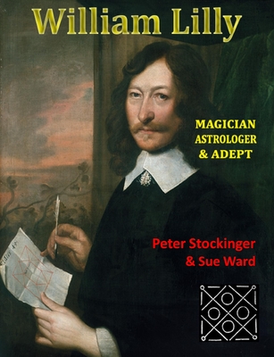 William Lilly: The Last Magician, Adept & Astrologer - Stockinger, Peter, and Ward, Sue, and Conway, David (Foreword by)