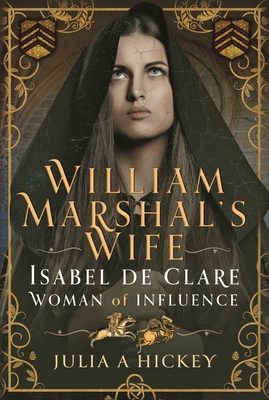 William Marshal's Wife: Isabel de Clare, Woman of Influence - Hickey, Julia A