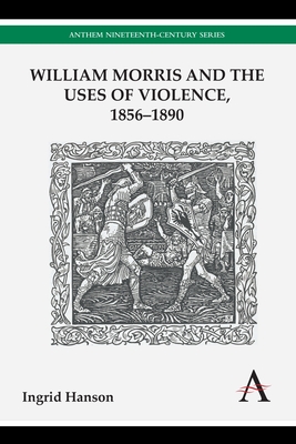 William Morris and the Uses of Violence, 1856-1890 - Hanson, Ingrid