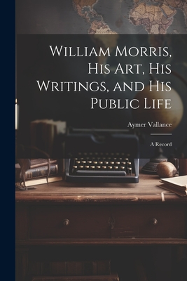 William Morris, His Art, His Writings, and His Public Life: A Record - Vallance, Aymer