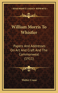 William Morris to Whistler; Papers and Addresses on Art and Craft and the Commonweal