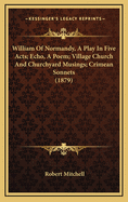 William of Normandy, a Play in Five Acts; Echo, a Poem; Village Church and Churchyard Musings; Crimean Sonnets (1879)
