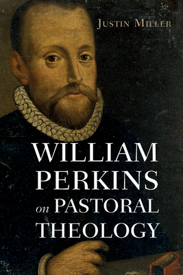 William Perkins on Pastoral Theology - Miller, Justin