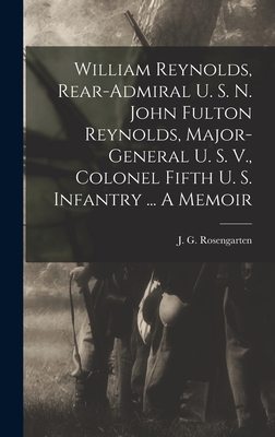 William Reynolds, Rear-admiral U. S. N. John Fulton Reynolds, Major-general U. S. V., Colonel Fifth U. S. Infantry ... A Memoir - Rosengarten, J G (Joseph George) 1 (Creator)