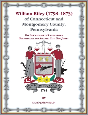 William Riley (1798 1873) of Connecticut and Montgomery County, Pennsylvania: His Descendants in Southeastern Pennsylvania and Atlantic City, New Jersey. - Riley, David