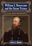 William S. Rosecrans and the Union Victory: A Civil War Biography