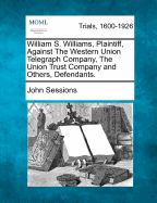 William S. Williams, Plaintiff, Against the Western Union Telegraph Company, the Union Trust Company and Others, Defendants.