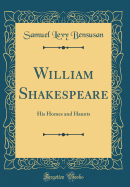 William Shakespeare: His Homes and Haunts (Classic Reprint)