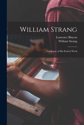 William Strang: Catalogue of His Etched Work - Binyon, Laurence, and Strang, William