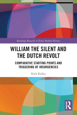 William the Silent and the Dutch Revolt: Comparative Starting Points and Triggering of Insurgencies - Ridley, Nick