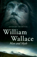 William Wallace: Man and Myth - Morton, Graeme, Professor