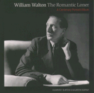 William Walton--The Romantic Loner: A Centenary Portrait Album - Burton, Humphrey, and Murray, Maureen