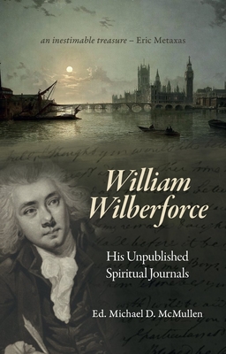 William Wilberforce: His Unpublished Spiritual Journals - Wilberforce, William, and McMullen, Michael D