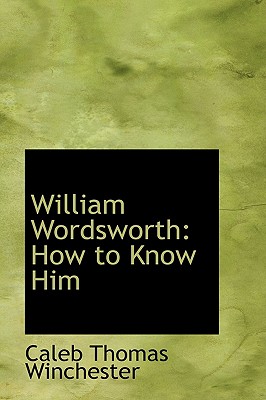 William Wordsworth: How to Know Him - Winchester, Caleb Thomas