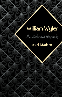 William Wyler: The Authorized Biography - Madsen, Axel