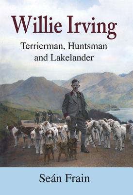 Willie Irving: Terrierman, Huntsman and Lakelander - Frain, Sean