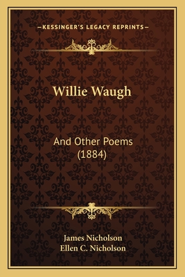 Willie Waugh: And Other Poems (1884) - Nicholson, James, and Nicholson, Ellen C