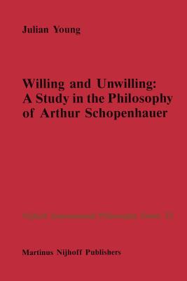 Willing and Unwilling: A Study in the Philosophy of Arthur Schopenhauer - Young, J.P.