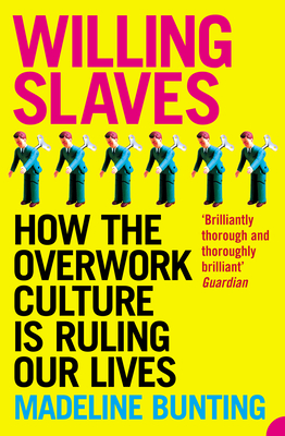 Willing Slaves: How the Overwork Culture is Ruling Our Lives - Bunting, Madeleine