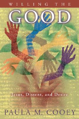 Willing the Good: Jesus, Dissent, and Desire - Cooey, Paula M