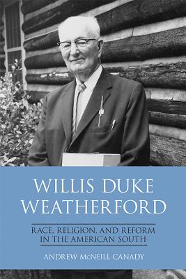 Willis Duke Weatherford: Race, Religion, and Reform in the American South - Canady, Andrew McNeill