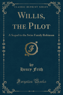 Willis, the Pilot: A Sequel to the Swiss Family Robinson (Classic Reprint)