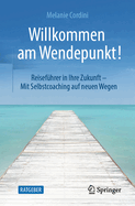 Willkommen Am Wendepunkt!: Reisefhrer in Ihre Zukunft - Mit Selbstcoaching Auf Neuen Wegen