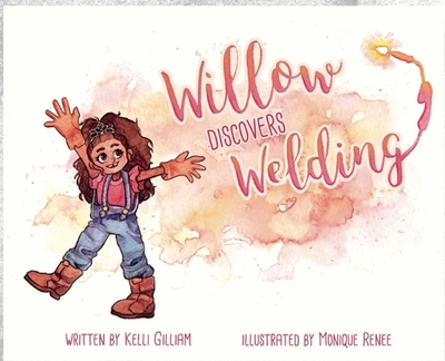 Willow Discovers Welding - Gilliam, Kelli