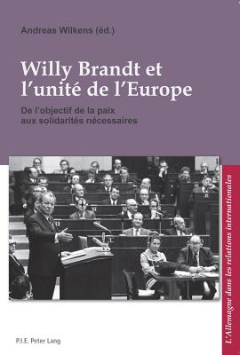 Willy Brandt Et l'Unit? de l'Europe: de l'Objectif de la Paix Aux Solidarit?s N?cessaires - Ludwig, Bernard (Editor), and Pfeil, Ulrich (Editor), and Prof Dr Corine Defrance (Editor)