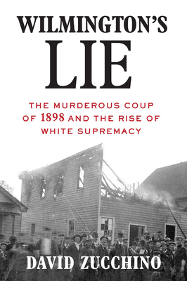 Wilmington's Lie (Winner of the 2021 Pulitzer Prize): The Murderous Coup of 1898 and the Rise of White Supremacy - Zucchino, David