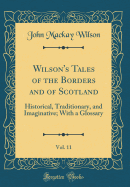 Wilson's Tales of the Borders and of Scotland, Vol. 11: Historical, Traditionary, and Imaginative; With a Glossary (Classic Reprint)