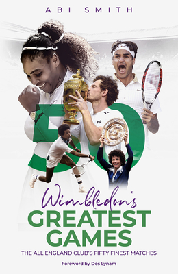 Wimbledon's Greatest Games: The All England Club's Fifty Finest Matches - Smith, Abi