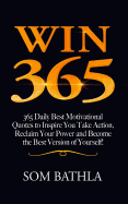 Win 365: 365 Daily Best Motivational Quotes to Inspire You Take Action, Reclaim Your Power and Become the Best Version of Yourself!