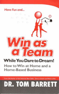 Win as a Team While You Dare to Dream! How to Win at Home and a Home-Based Business - Barrett, Tom