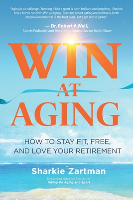 Win at Aging: How to Stay Fit, Free, and Love Your Retirement - Zartman, Sharkie
