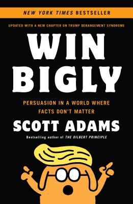 Win Bigly: Persuasion in a World Where Facts Don't Matter - Adams, Scott
