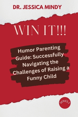Win It!!!: Humor Parenting Guide: Successfully Navigating the Challenges of Raising a Funny Child - Mindy, Jessica, Dr.