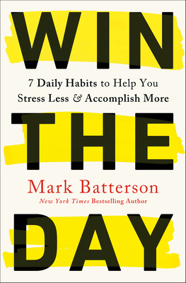 Win the Day: 7 Daily Habits to Help You Stress Less & Accomplish More - Batterson, Mark