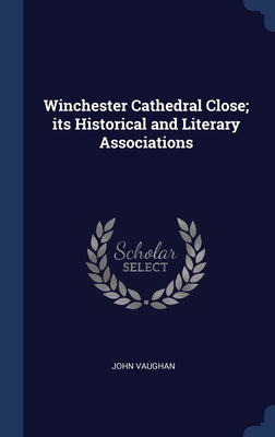 Winchester Cathedral Close; its Historical and Literary Associations - Vaughan, John