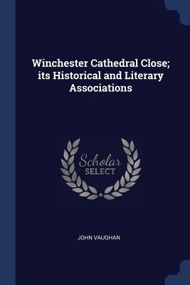 Winchester Cathedral Close; its Historical and Literary Associations - Vaughan, John