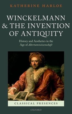 Winckelmann and the Invention of Antiquity: History and Aesthetics in the Age of Altertumswissenschaft - Harloe, Katherine